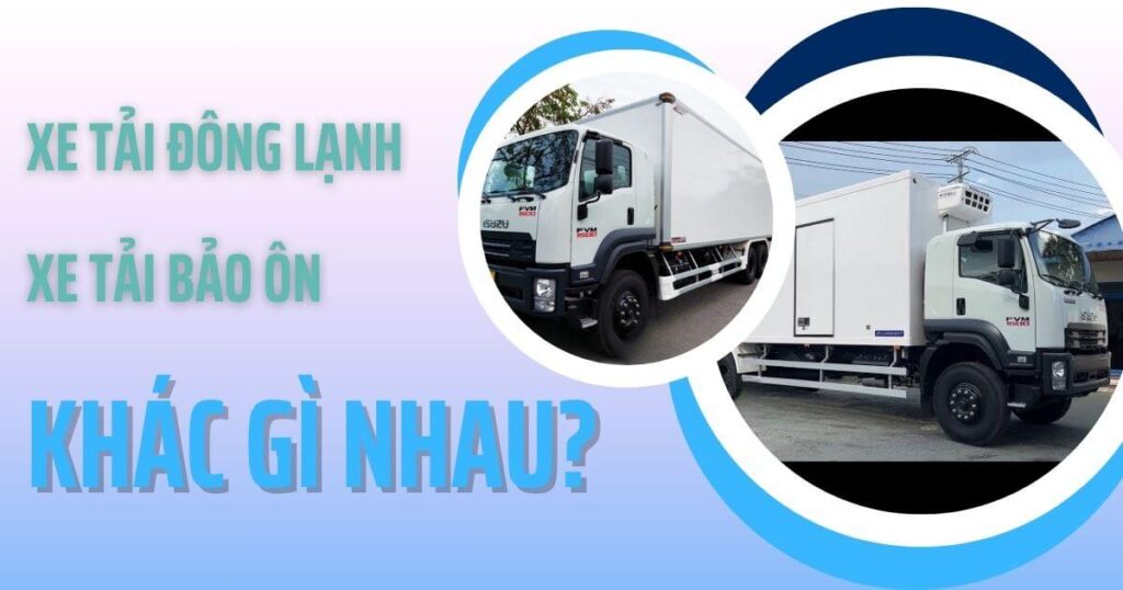 Bảo ôn có nghĩa gì? Xe tải bảo ôn và xe tải đông lạnh khác gì nhau?
